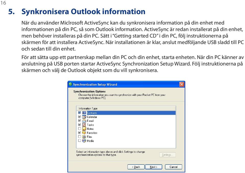 Sätt i Getting started CD i din PC, följ instruktionerna på skärmen för att installera ActiveSync.