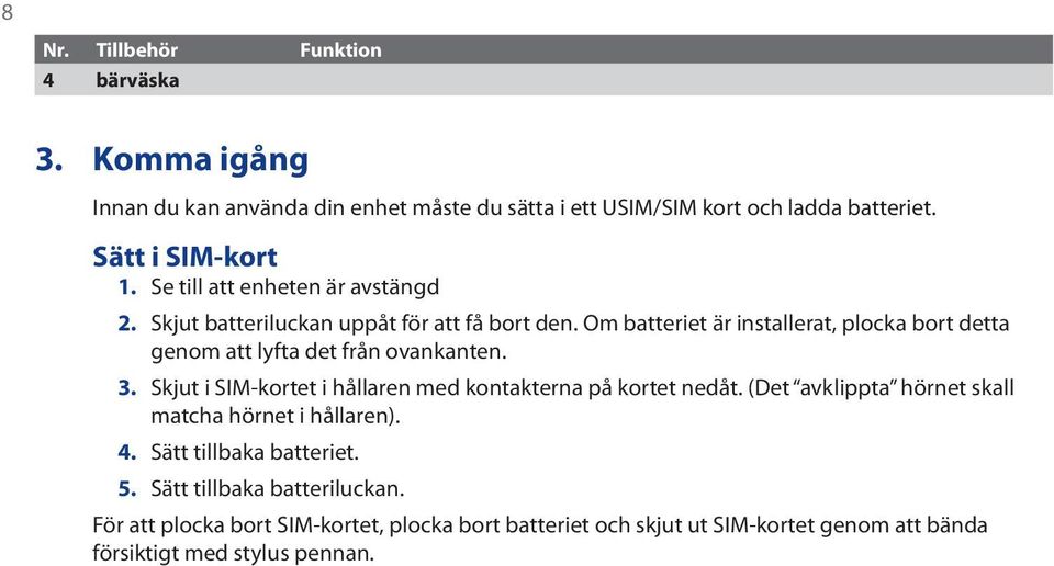 Om batteriet är installerat, plocka bort detta genom att lyfta det från ovankanten. 3. Skjut i SIM-kortet i hållaren med kontakterna på kortet nedåt.