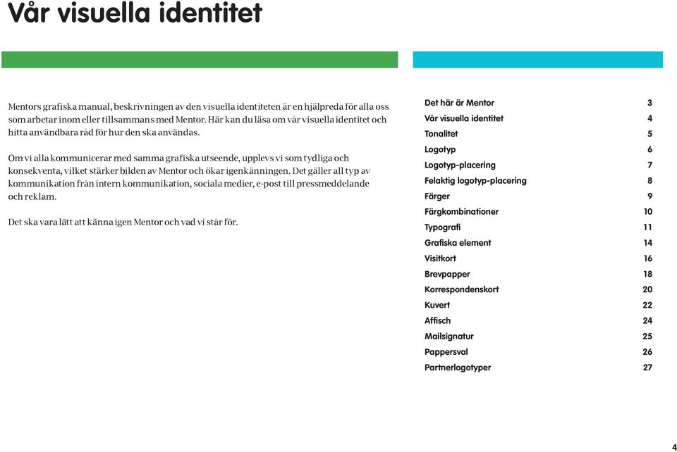 Om vi alla kommunicerar med samma grafiska utseende, upplevs vi som tydliga och konsekventa, vilket stärker bilden av Mentor och ökar igenkänningen.