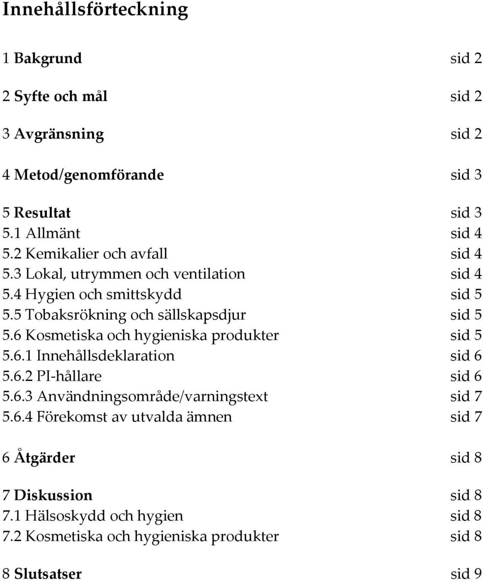 6 Kosmetiska och hygieniska produkter sid 5 5.6.1 Innehållsdeklaration sid 6 5.6.2 PI hållare sid 6 5.6.3 Användningsområde/varningstext sid 7 5.6.4 Förekomst av utvalda ämnen sid 7 6 Åtgärder sid 8 7 Diskussion sid 8 7.