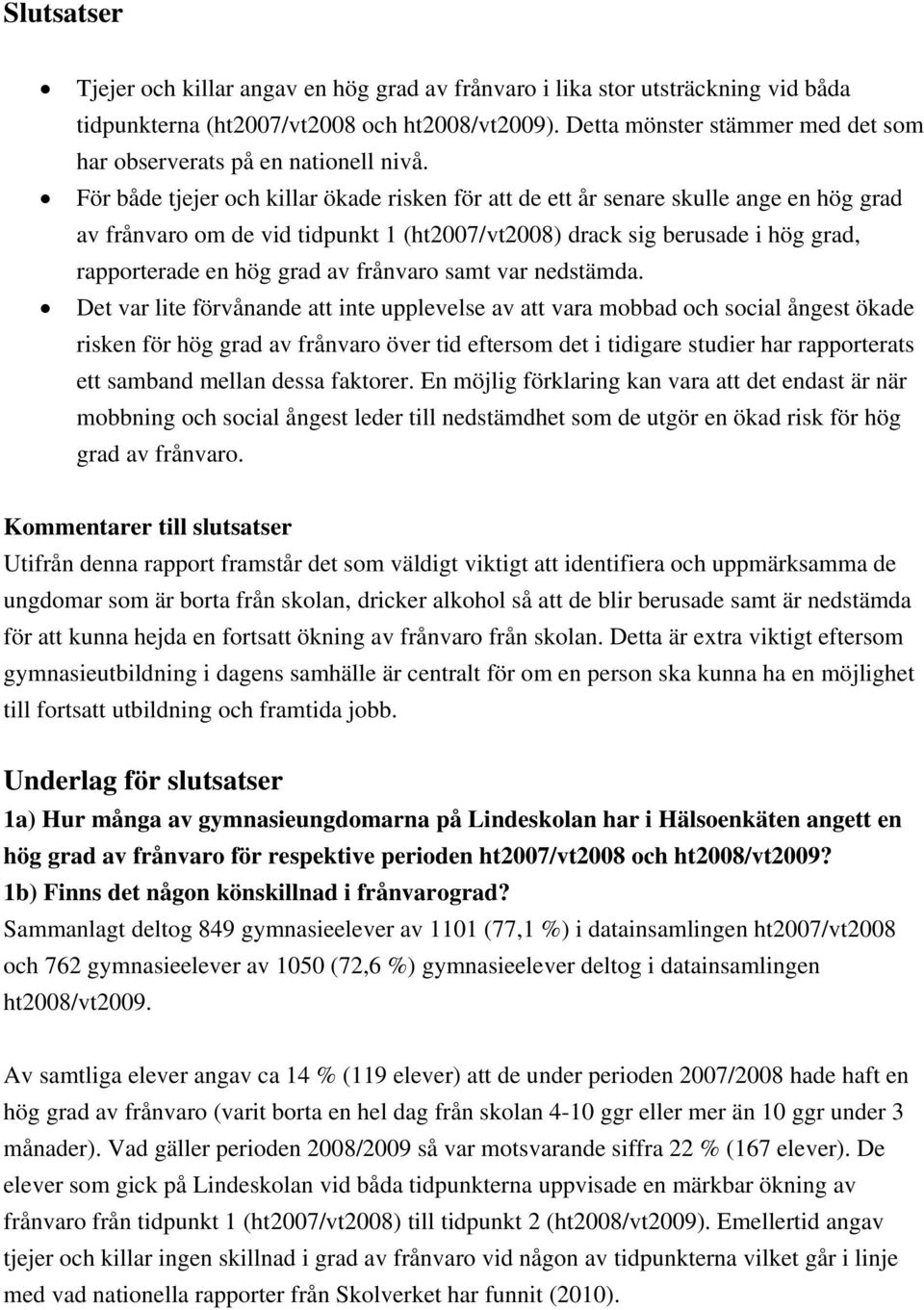 För både tjejer och killar ökade risken för att de ett år senare skulle ange en hög grad av frånvaro om de vid tidpunkt 1 (ht2007/vt2008) drack sig berusade i hög grad, rapporterade en hög grad av