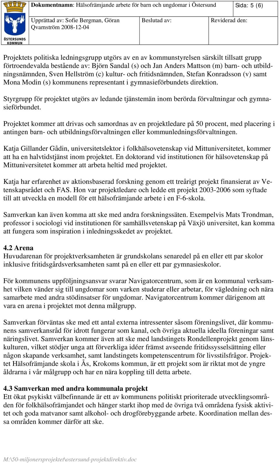 gymnasieförbundets direktion. Styrgrupp för projektet utgörs av ledande tjänstemän inom berörda förvaltningar och gymnasieförbundet.