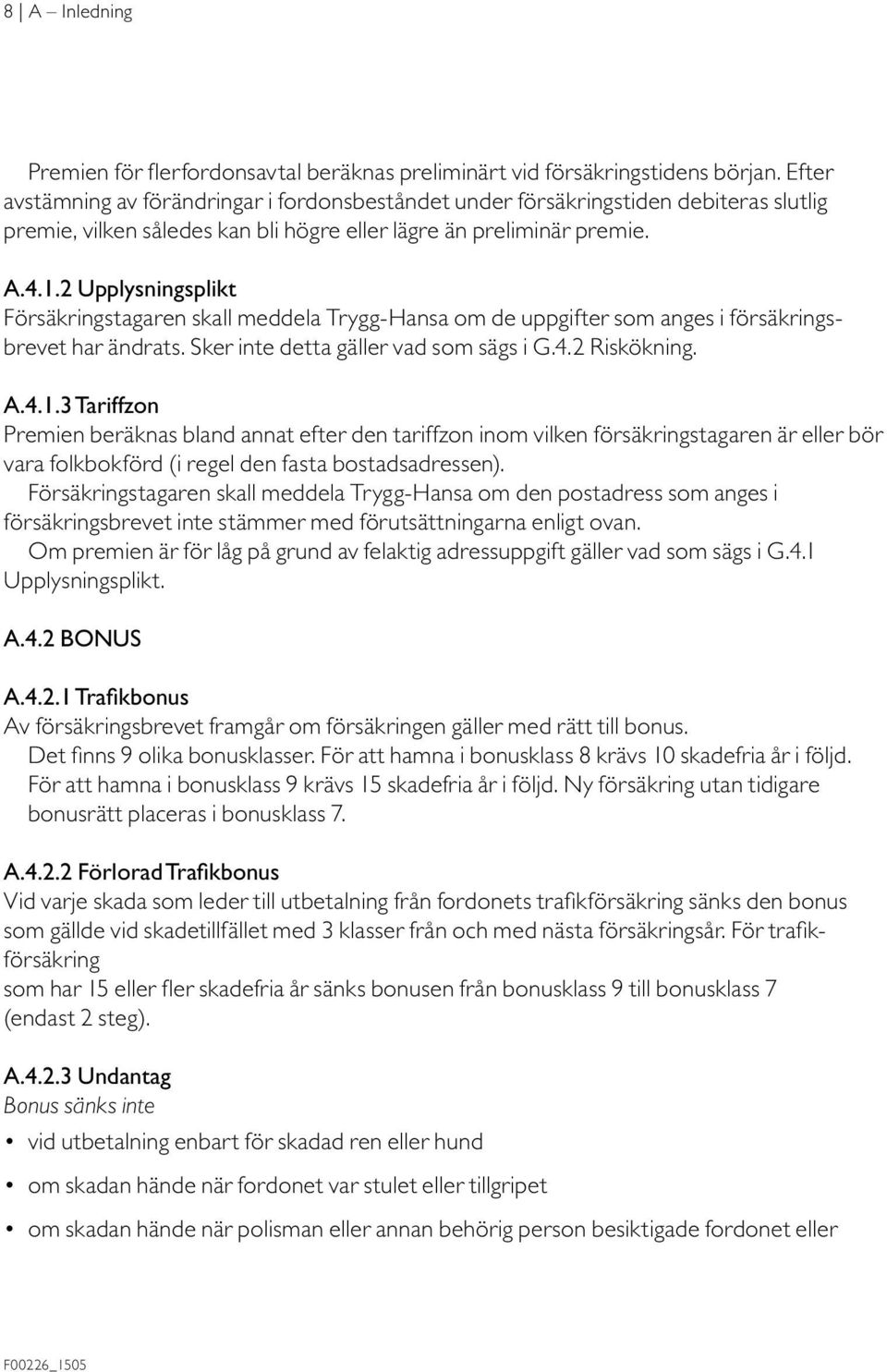 2 Upplysningsplikt Försäkringstagaren skall meddela Trygg-Hansa om de uppgifter som anges i försäkringsbrevet har ändrats. Sker inte detta gäller vad som sägs i G.4.2 Riskökning. A.4.1.