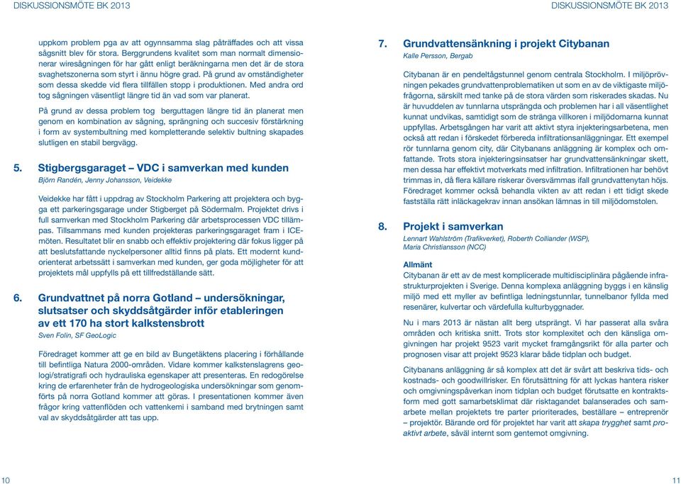 På grund av omständigheter som dessa skedde vid flera tillfällen stopp i produktionen. Med andra ord tog sågningen väsentligt längre tid än vad som var planerat.