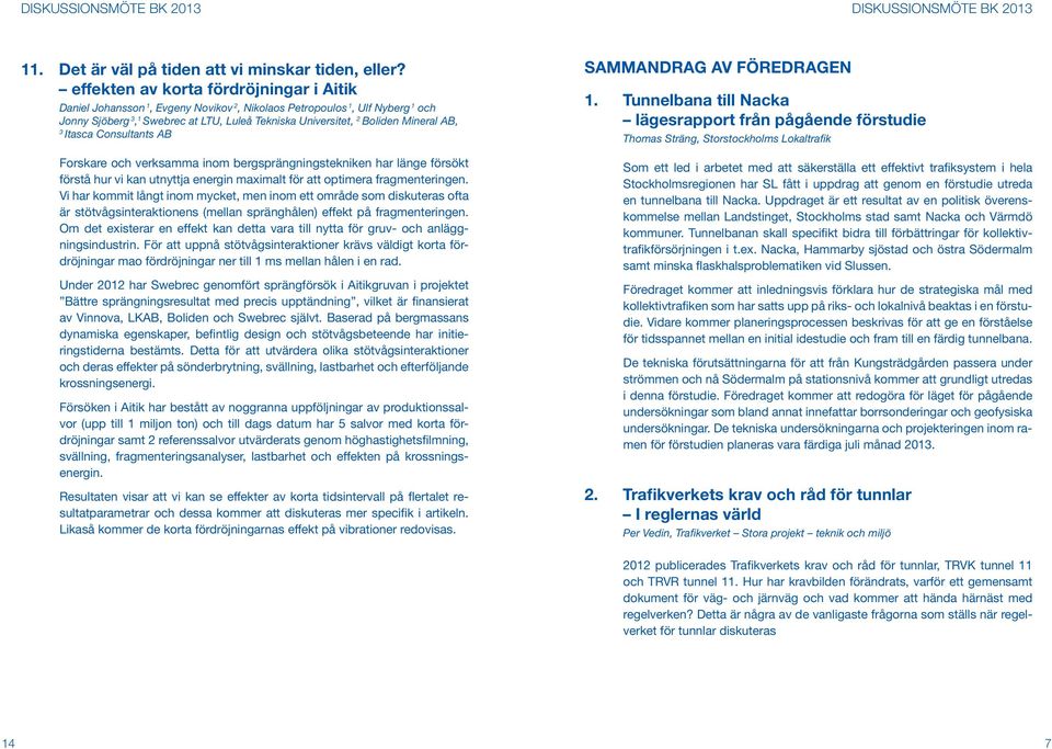 AB, 3 Itasca Consultants AB Forskare och verksamma inom bergsprängningstekniken har länge försökt förstå hur vi kan utnyttja energin maximalt för att optimera fragmenteringen.