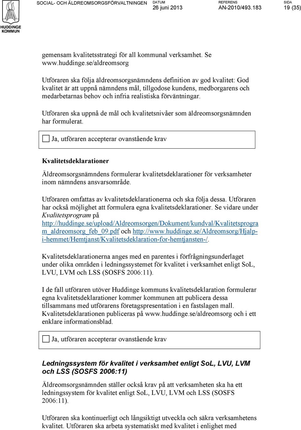 realistiska förväntningar. Utföraren ska uppnå de mål och kvalitetsnivåer som äldreomsorgsnämnden har formulerat.