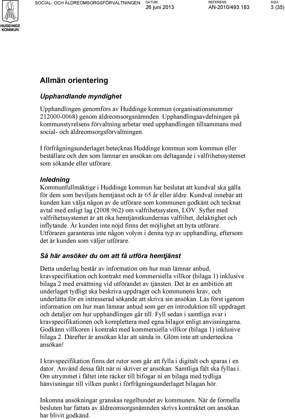 I förfrågningsunderlaget betecknas Huddinge kommun som kommun eller beställare och den som lämnar en ansökan om deltagande i valfrihetssystemet som sökande eller utförare.