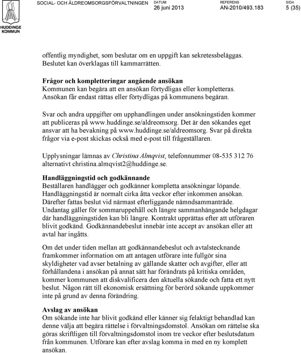 Svar och andra uppgifter om upphandlingen under ansökningstiden kommer att publiceras på www.huddinge.se/aldreomsorg. Det är den sökandes eget ansvar att ha bevakning på www.huddinge.se/aldreomsorg. Svar på direkta frågor via e-post skickas också med e-post till frågeställaren.