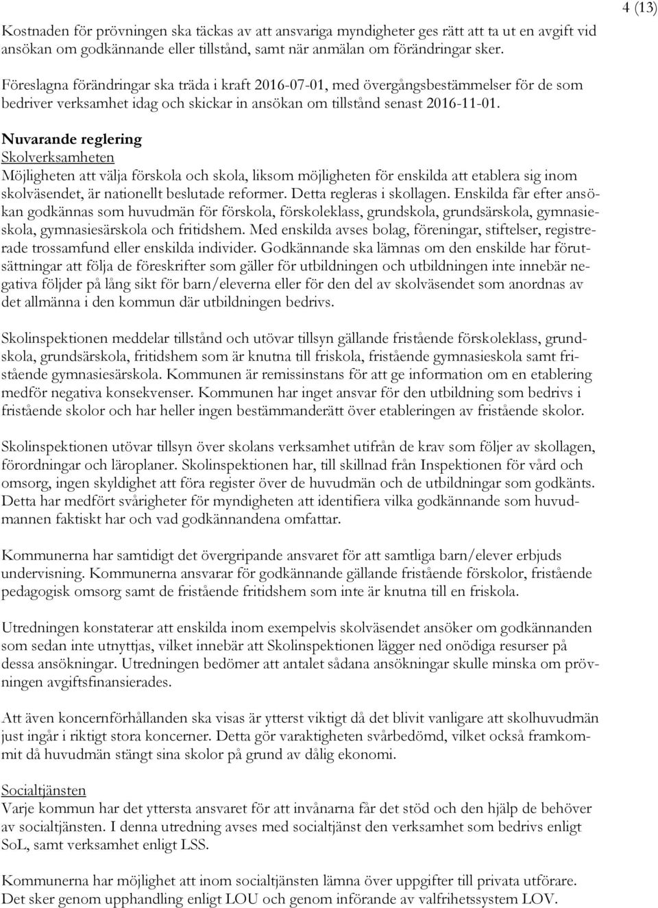 Nuvarande reglering Skolverksamheten Möjligheten att välja förskola och skola, liksom möjligheten för enskilda att etablera sig inom skolväsendet, är nationellt beslutade reformer.