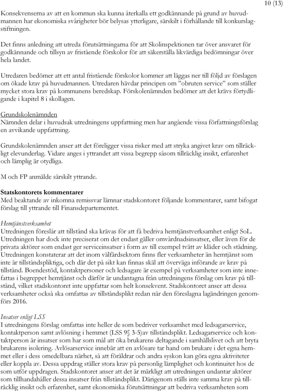 hela landet. Utredaren bedömer att ett antal fristående förskolor kommer att läggas ner till följd av förslagen om ökade krav på huvudmannen.