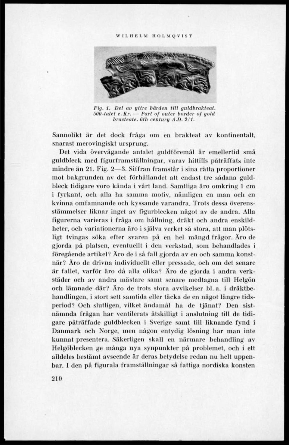 Det vida övervägande antalet guldföremål är emellertid små guldbleck med figurtnimslällniiigar, varav hittills påträffats inte mindre än 21. Fig. 2 3.