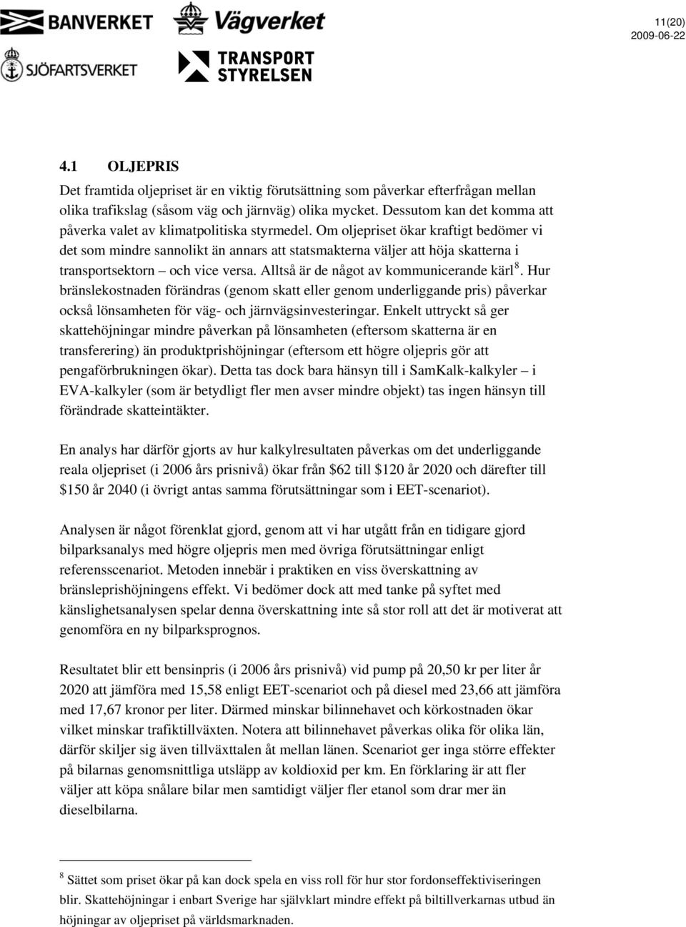 Om oljepriset ökar kraftigt bedömer vi det som mindre sannolikt än annars att statsmakterna väljer att höja skatterna i transportsektorn och vice versa. Alltså är de något av kommunicerande kärl 8.