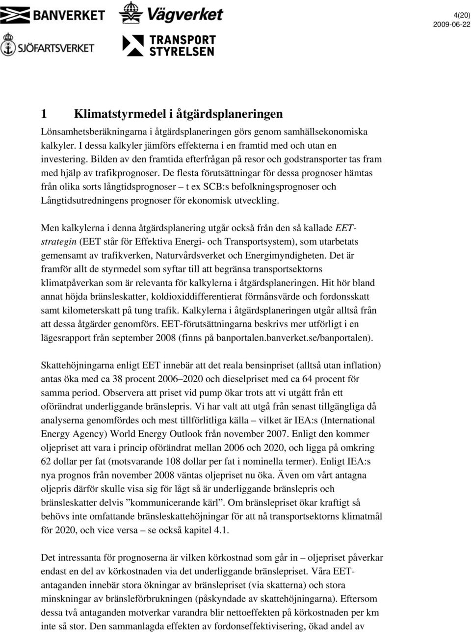 De flesta förutsättningar för dessa prognoser hämtas från olika sorts långtidsprognoser t ex SCB:s befolkningsprognoser och Långtidsutredningens prognoser för ekonomisk utveckling.