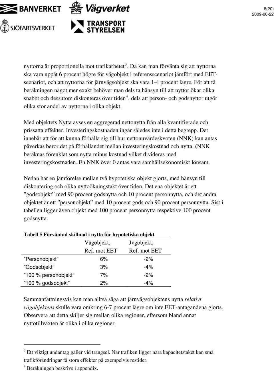 För att få beräkningen något mer exakt behöver man dels ta hänsyn till att nyttor ökar olika snabbt och dessutom diskonteras över tiden 4, dels att person- och godsnyttor utgör olika stor andel av