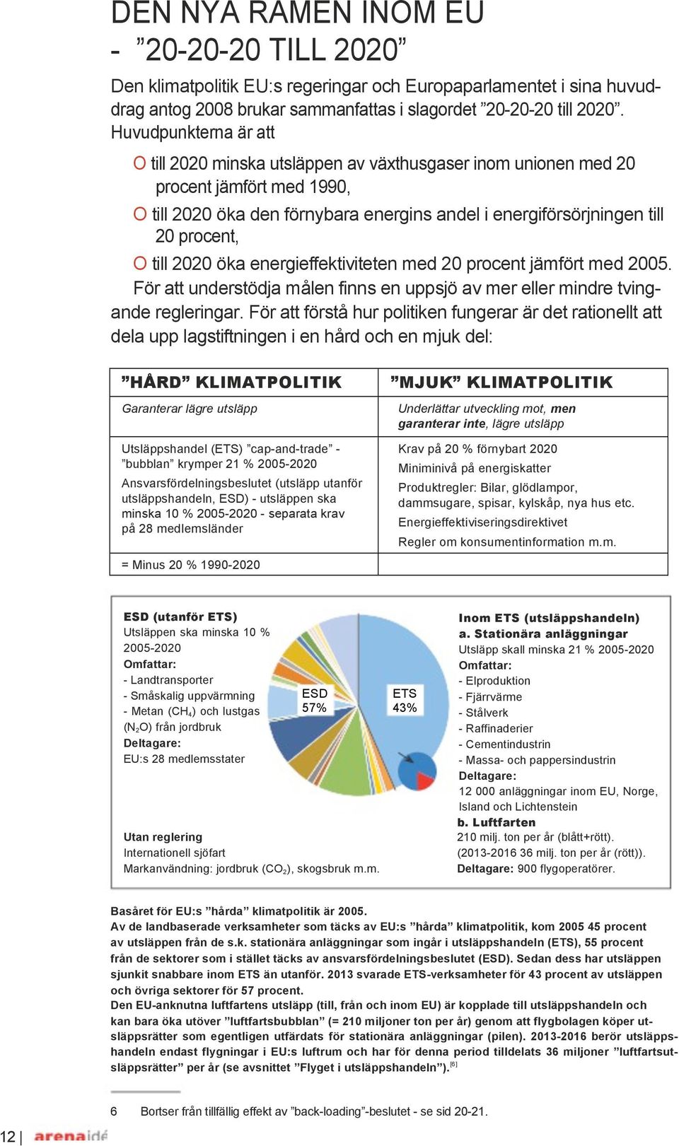 till 2020 öka energieffektiviteten med 20 procent jämfört med 2005. För att understödja målen finns en uppsjö av mer eller mindre tving- ande regleringar.
