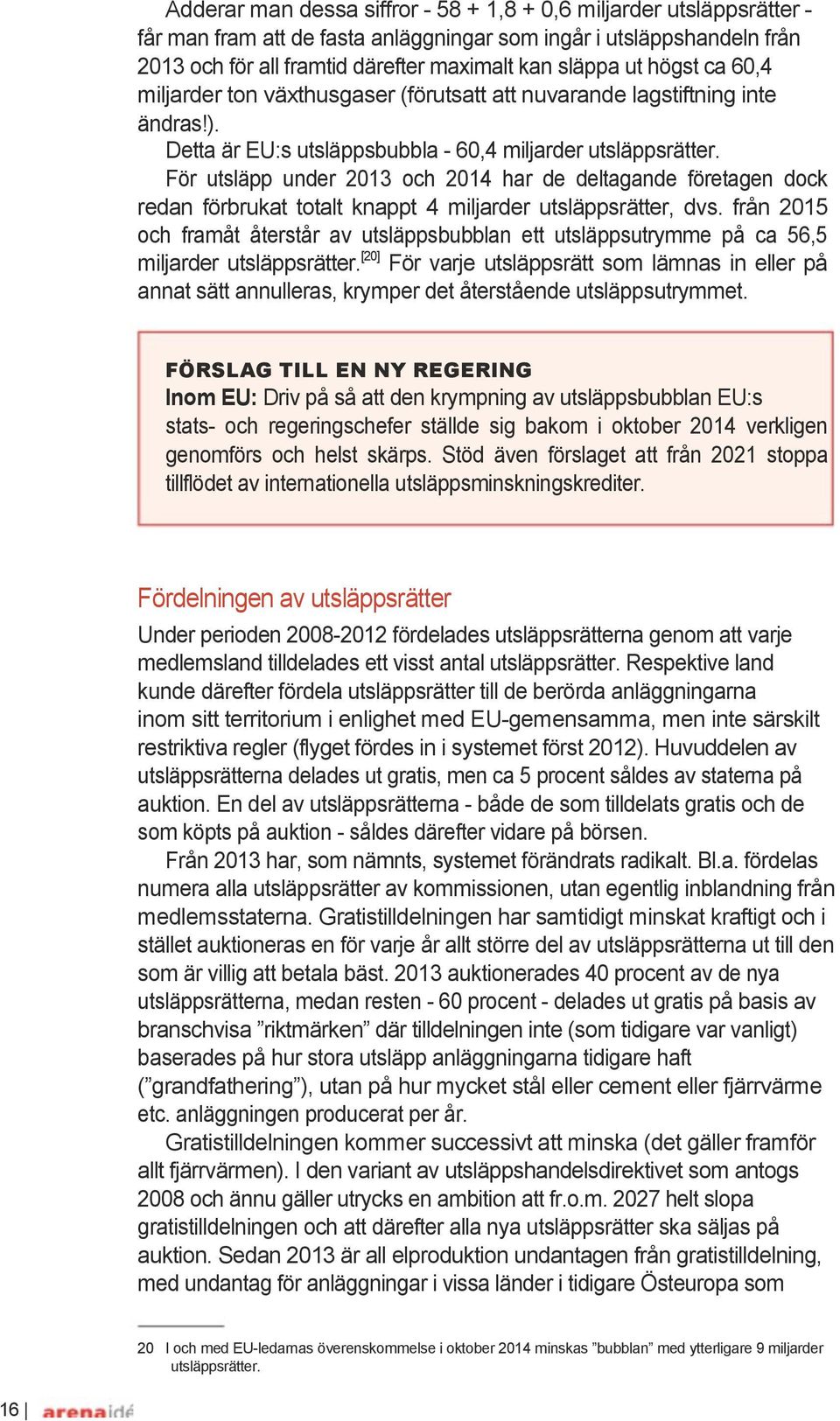 För utsläpp under 2013 och 2014 har de deltagande företagen dock redan förbrukat totalt knappt 4 miljarder utsläppsrätter, dvs.