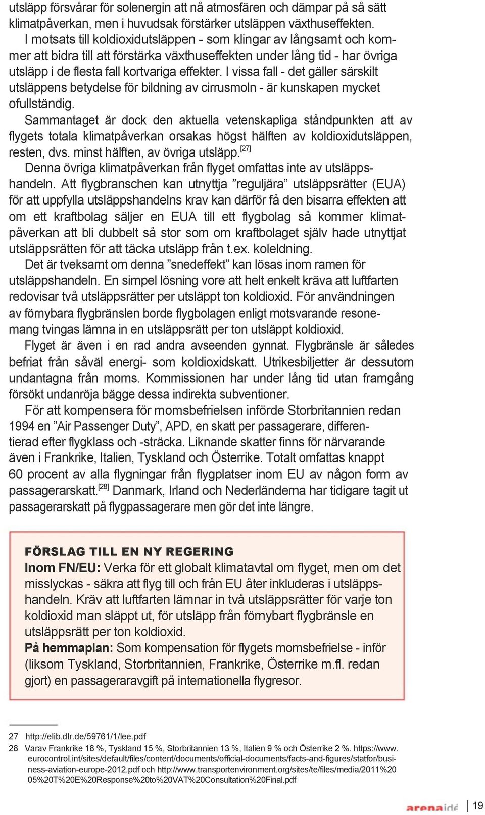 I vissa fall - det gäller särskilt utsläppens betydelse för bildning av cirrusmoln - är kunskapen mycket ofullständig.
