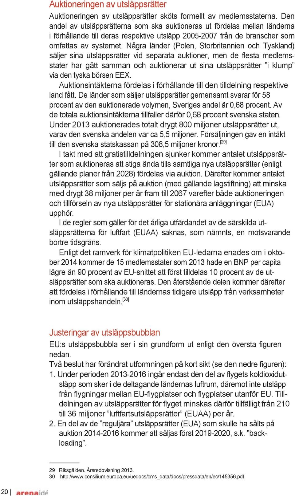 Några länder (Polen, Storbritannien och Tyskland) säljer sina utsläppsrätter vid separata auktioner, men de flesta medlems- stater har gått samman och auktionerar ut sina utsläppsrätter i klump via