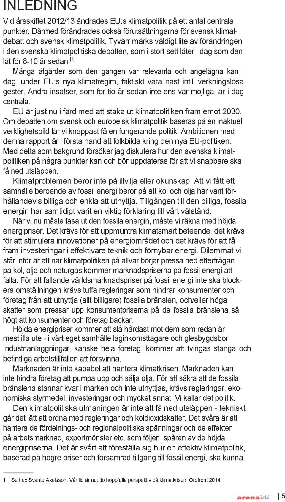 [1] Många åtgärder som den gången var relevanta och angelägna kan i dag, under EU:s nya klimatregim, faktiskt vara näst intill verkningslösa gester.