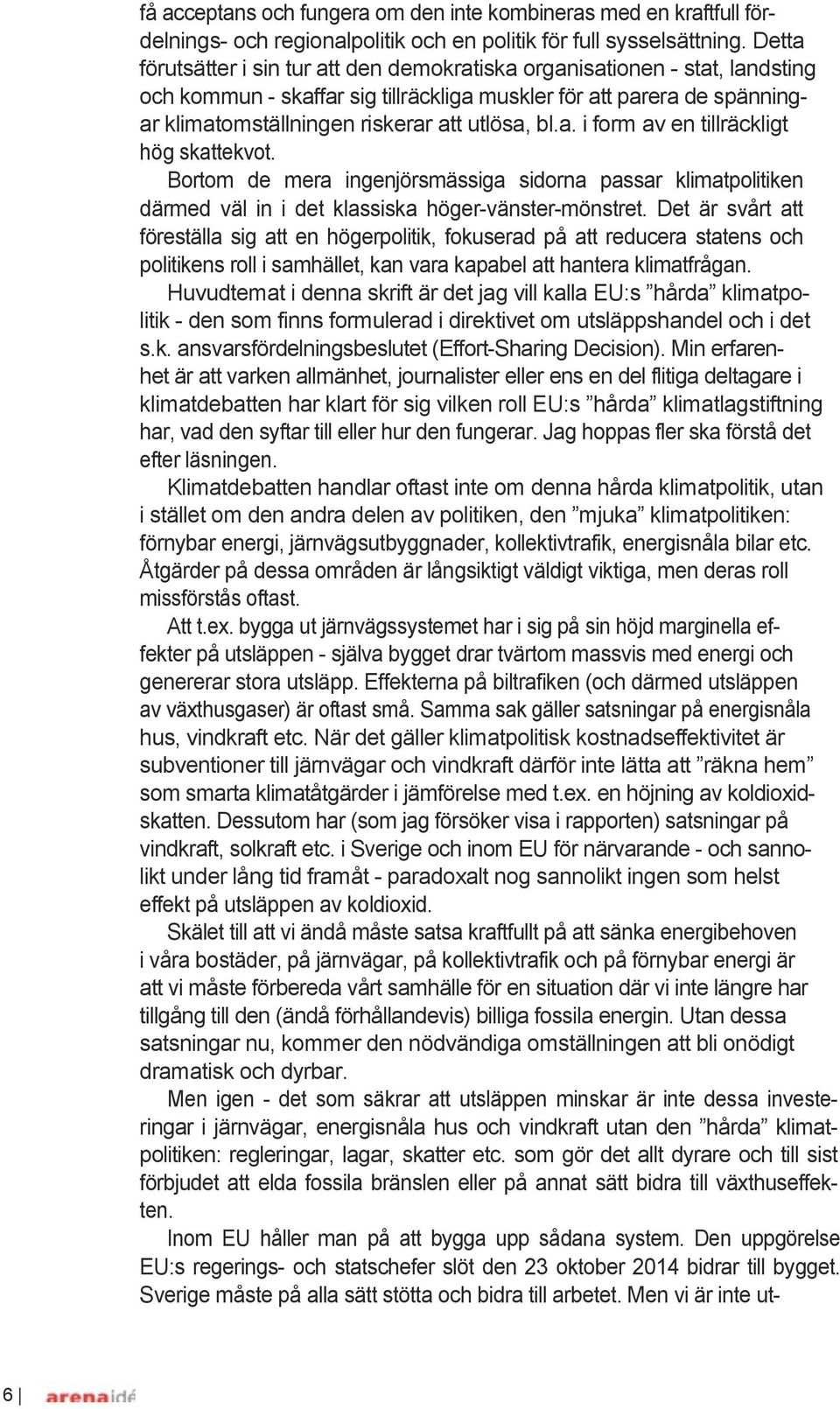 bl.a. i form av en tillräckligt hög skattekvot. Bortom de mera ingenjörsmässiga sidorna passar klimatpolitiken därmed väl in i det klassiska höger-vänster-mönstret.