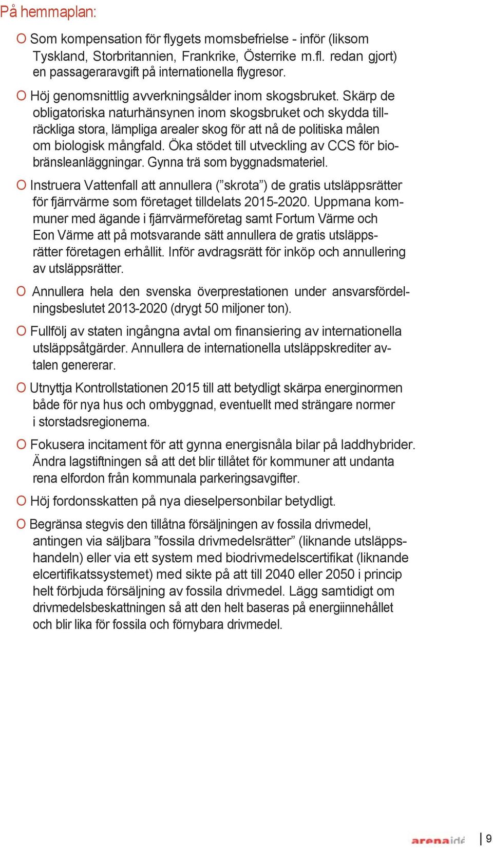 Skärp de obligatoriska naturhänsynen inom skogsbruket och skydda till- räckliga stora, lämpliga arealer skog för att nå de politiska målen om biologisk mångfald.