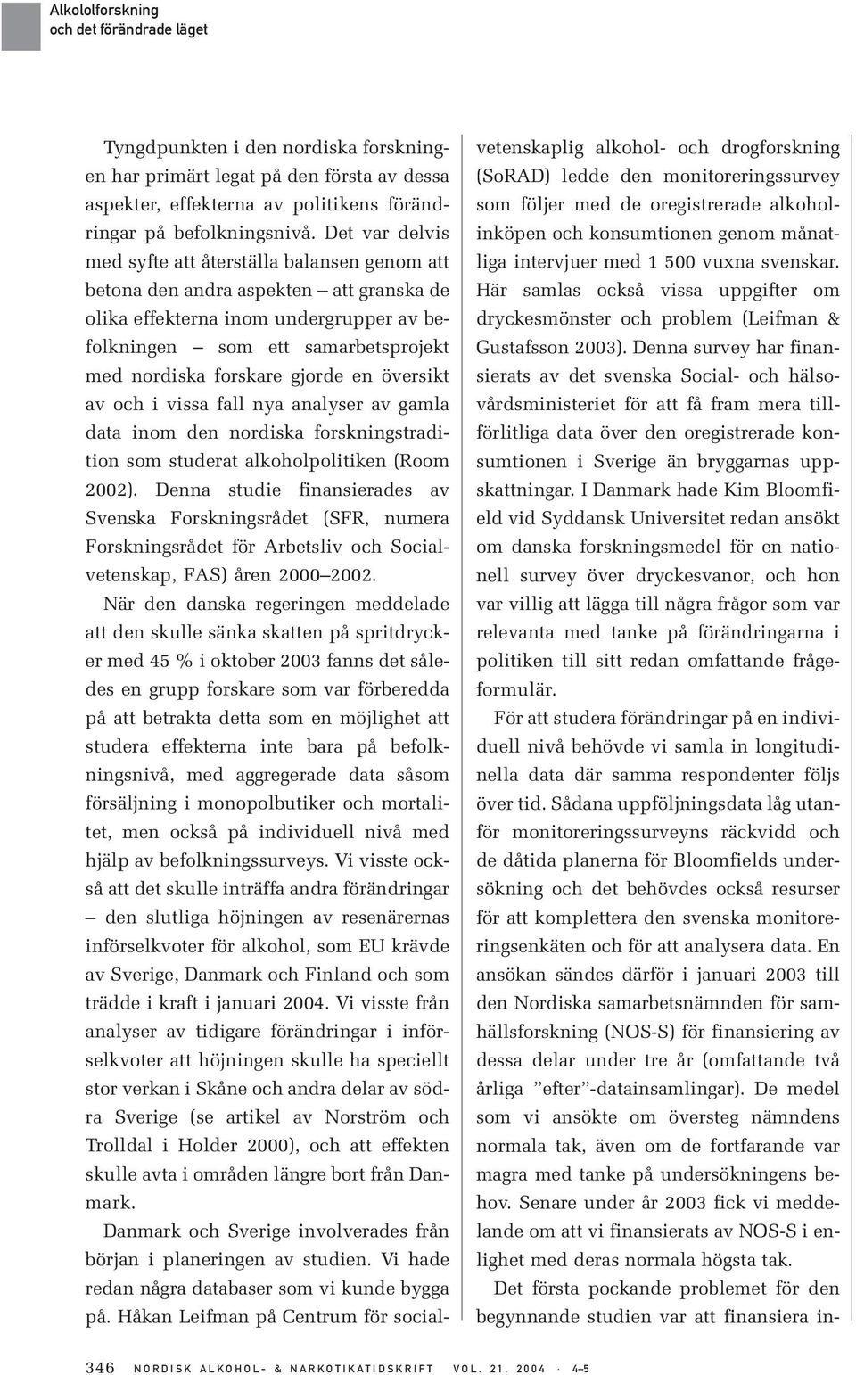 gjorde en översikt av och i vissa fall nya analyser av gamla data inom den nordiska forskningstradition som studerat alkoholpolitiken (Room 2002).