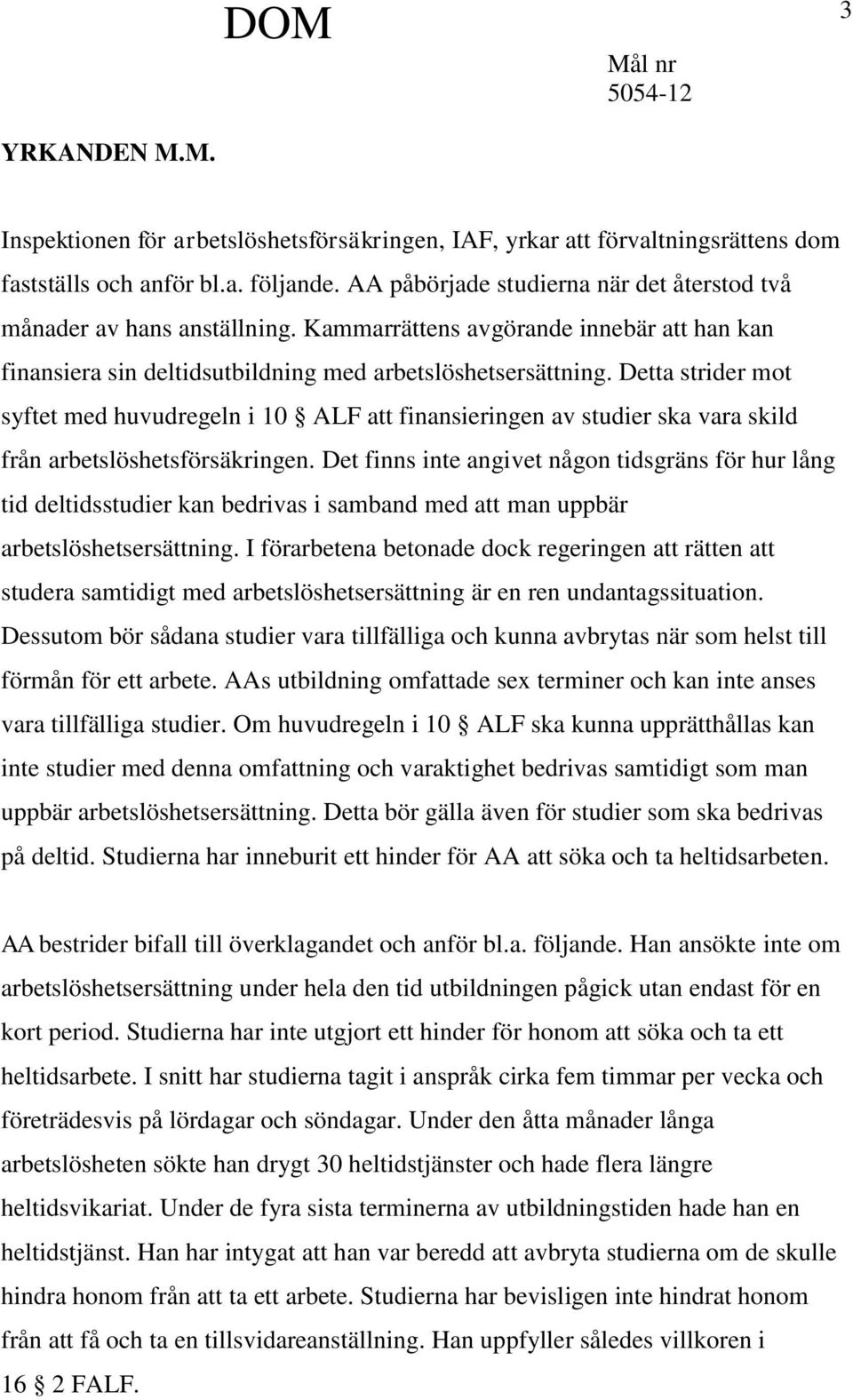 Detta strider mot syftet med huvudregeln i 10 ALF att finansieringen av studier ska vara skild från arbetslöshetsförsäkringen.