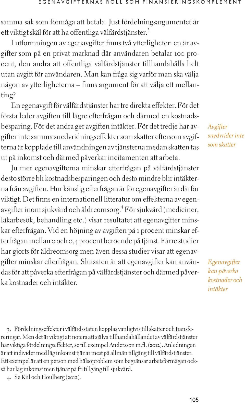 utan avgift för användaren. Man kan fråga sig varför man ska välja någon av ytterligheterna finns argument för att välja ett mellanting? En egenavgift för välfärdstjänster har tre direkta effekter.