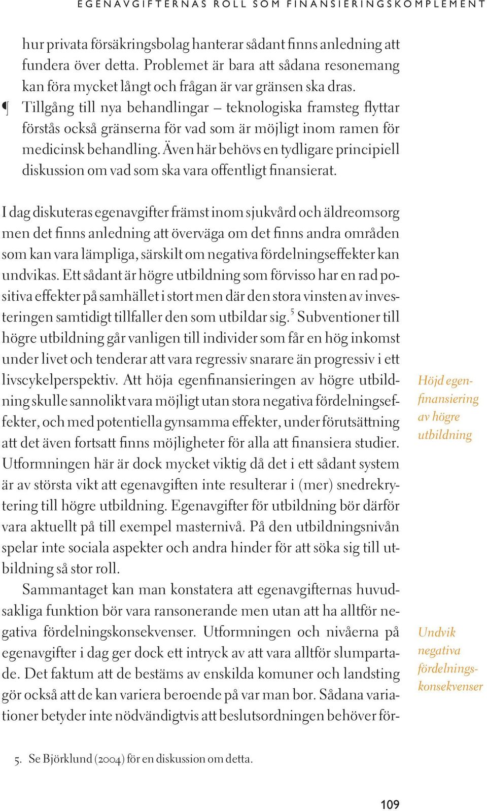 Tillgång till nya behandlingar teknologiska framsteg flyttar förstås också gränserna för vad som är möjligt inom ramen för medicinsk behandling.