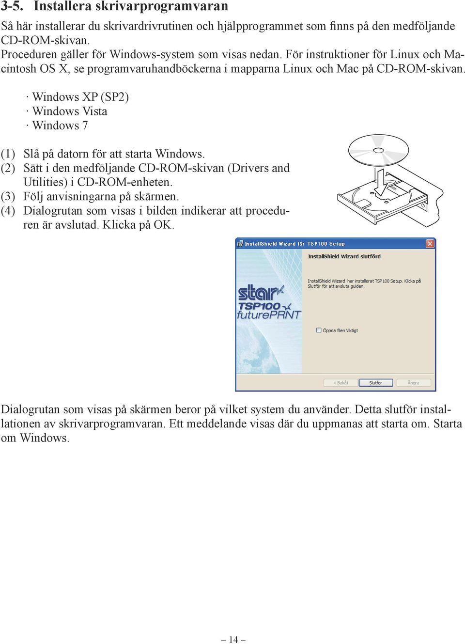 Windows XP (SP2) Windows Vista Windows 7 (1) Slå på datorn för att starta Windows. (2) Sätt i den medföljande CD-ROM-skivan (Drivers and Utilities) i CD-ROM-enheten.