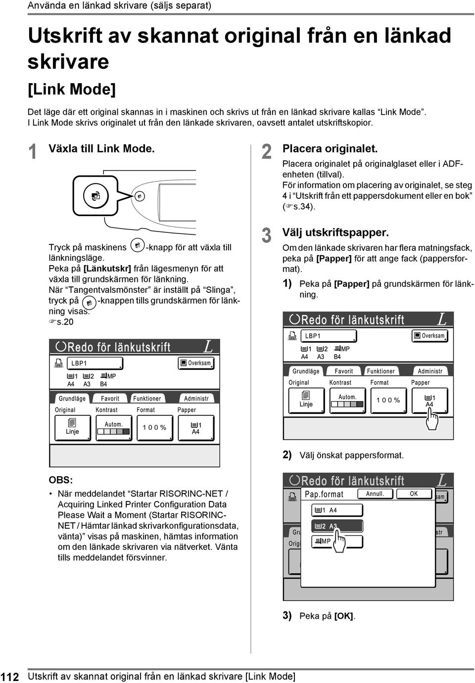 Placera originalet på originalglaset eller i ADFenheten (tillval). För information om placering av originalet, se steg 4 i Utskrift från ett pappersdokument eller en bok ( s.34).