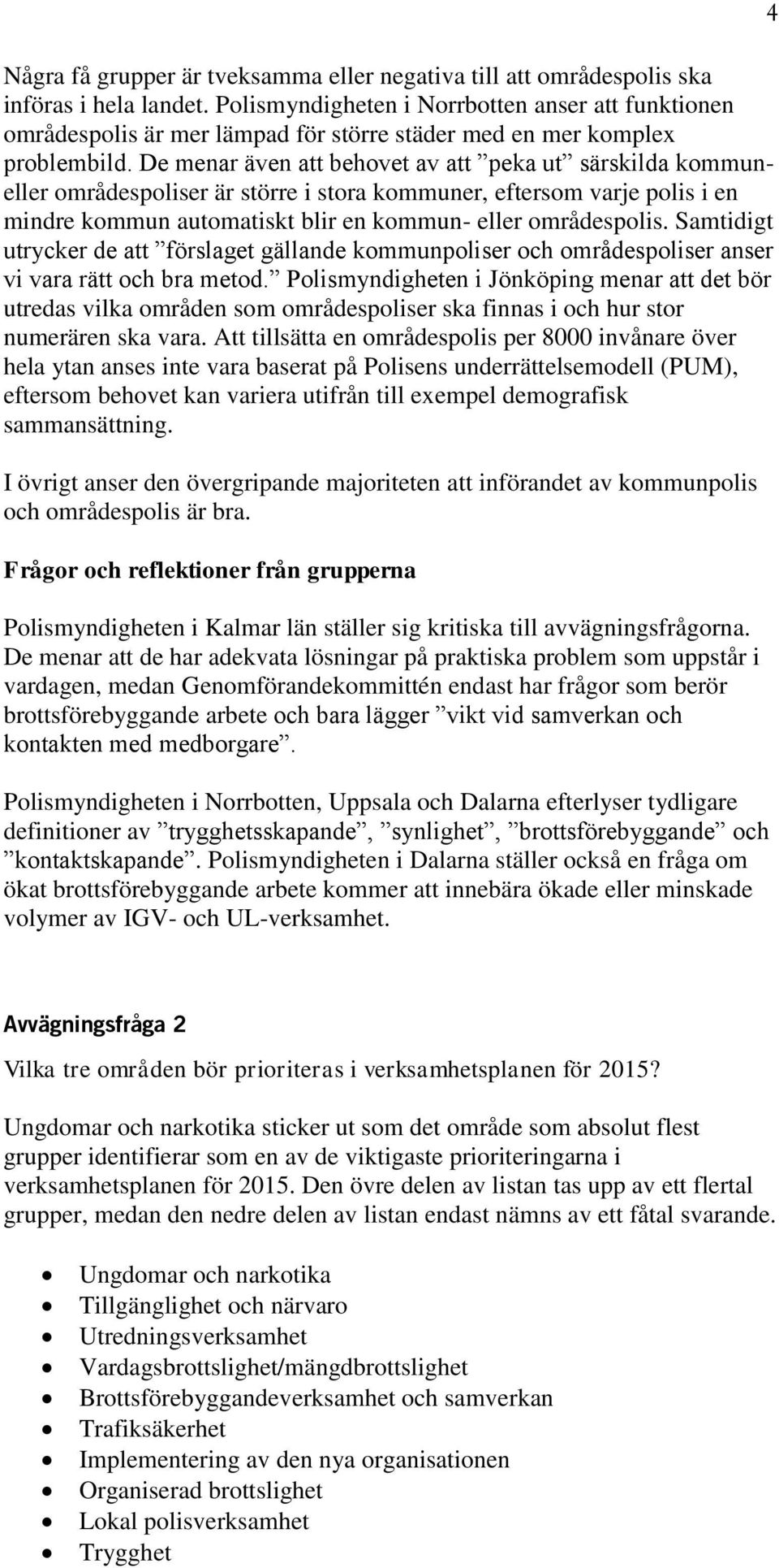 De menar även att behovet av att peka ut särskilda kommuneller områdespoliser är större i stora kommuner, eftersom varje polis i en mindre kommun automatiskt blir en kommun- eller områdespolis.