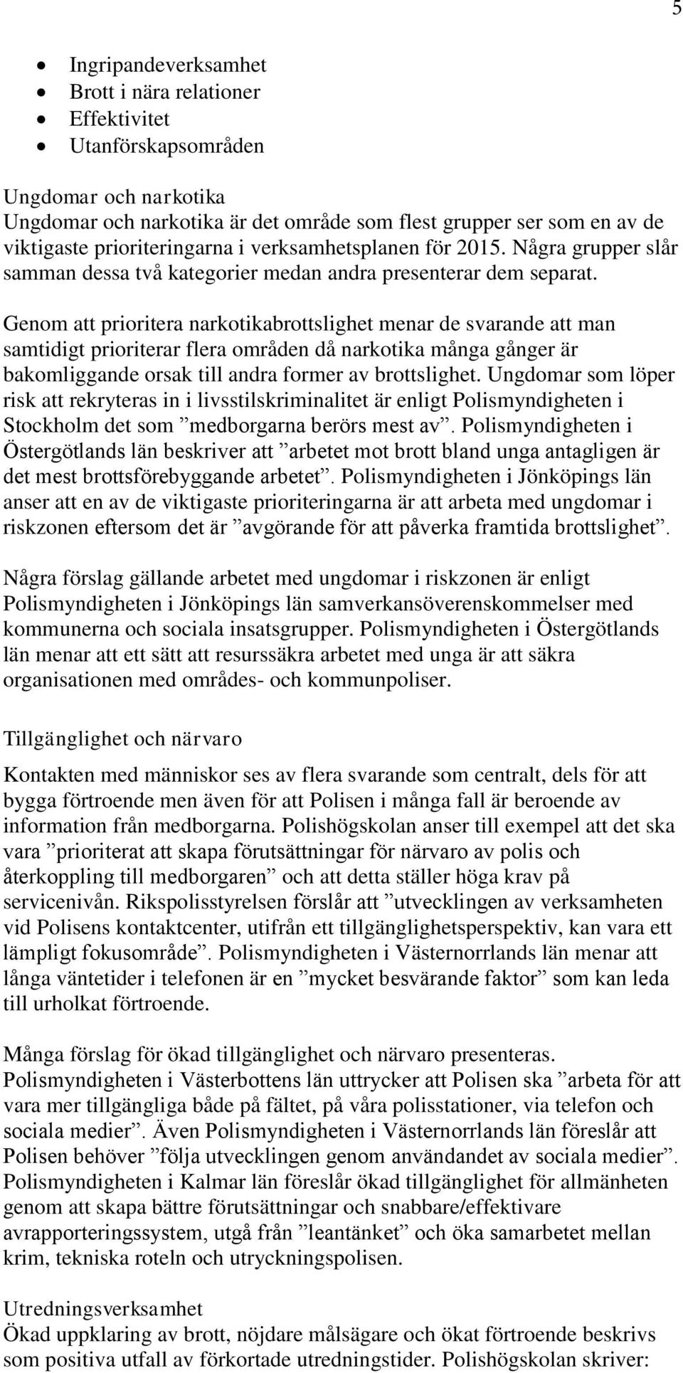 Genom att prioritera narkotikabrottslighet menar de svarande att man samtidigt prioriterar flera områden då narkotika många gånger är bakomliggande orsak till andra former av brottslighet.