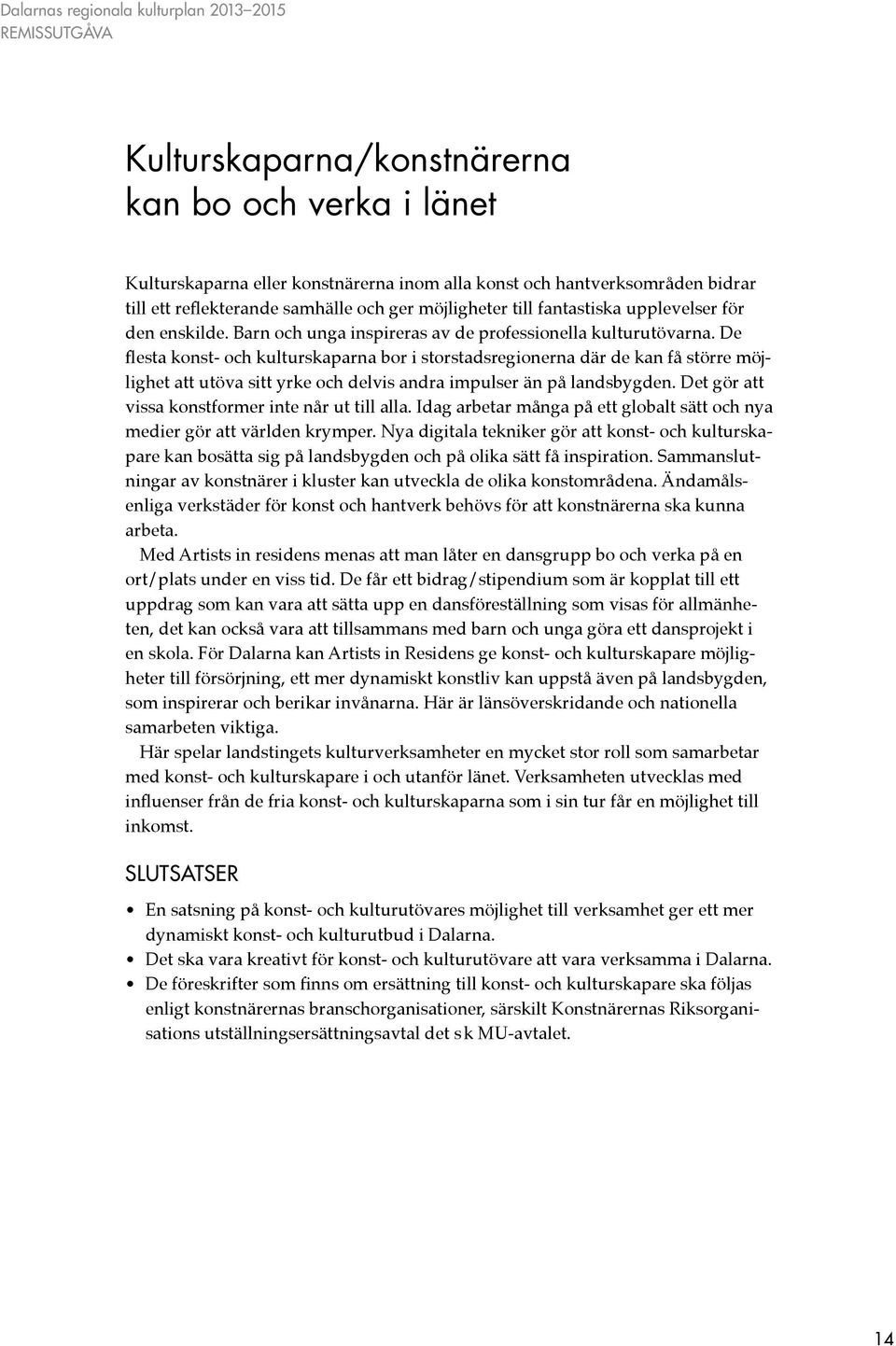 De flesta konst- och kulturskaparna bor i storstadsregionerna där de kan få större möjlighet att utöva sitt yrke och delvis andra impulser än på landsbygden.