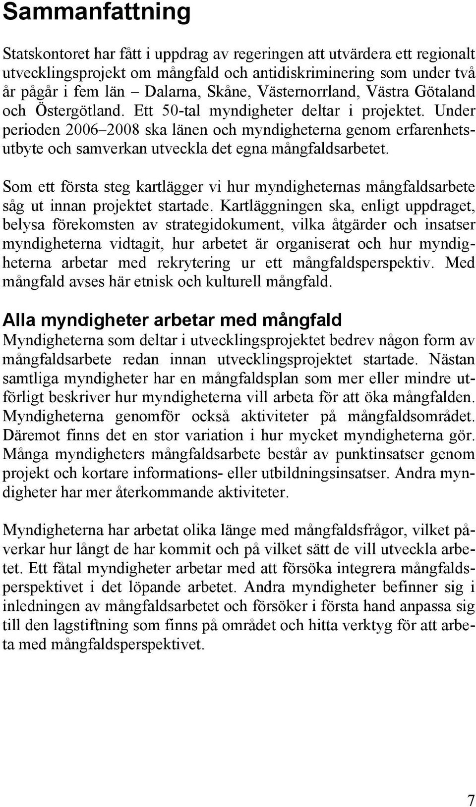 Under perioden 2006 2008 ska länen och myndigheterna genom erfarenhetsutbyte och samverkan utveckla det egna mångfaldsarbetet.