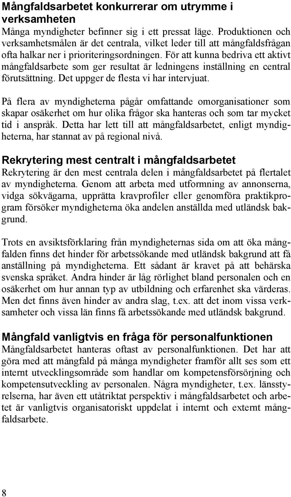 För att kunna bedriva ett aktivt mångfaldsarbete som ger resultat är ledningens inställning en central förutsättning. Det uppger de flesta vi har intervjuat.