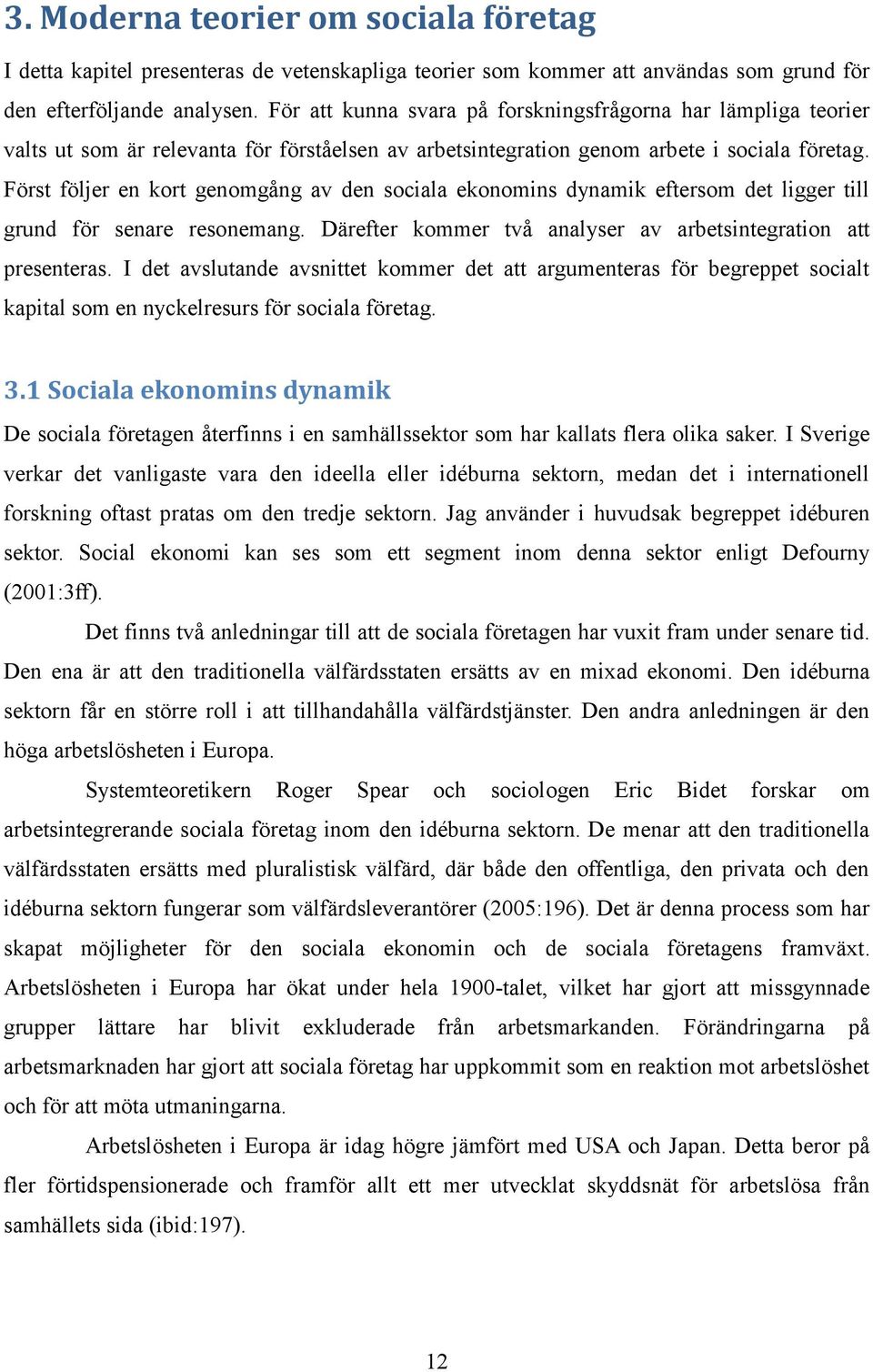 Först följer en kort genomgång av den sociala ekonomins dynamik eftersom det ligger till grund för senare resonemang. Därefter kommer två analyser av arbetsintegration att presenteras.