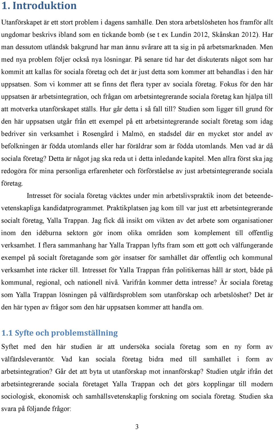 På senare tid har det diskuterats något som har kommit att kallas för sociala företag och det är just detta som kommer att behandlas i den här uppsatsen.