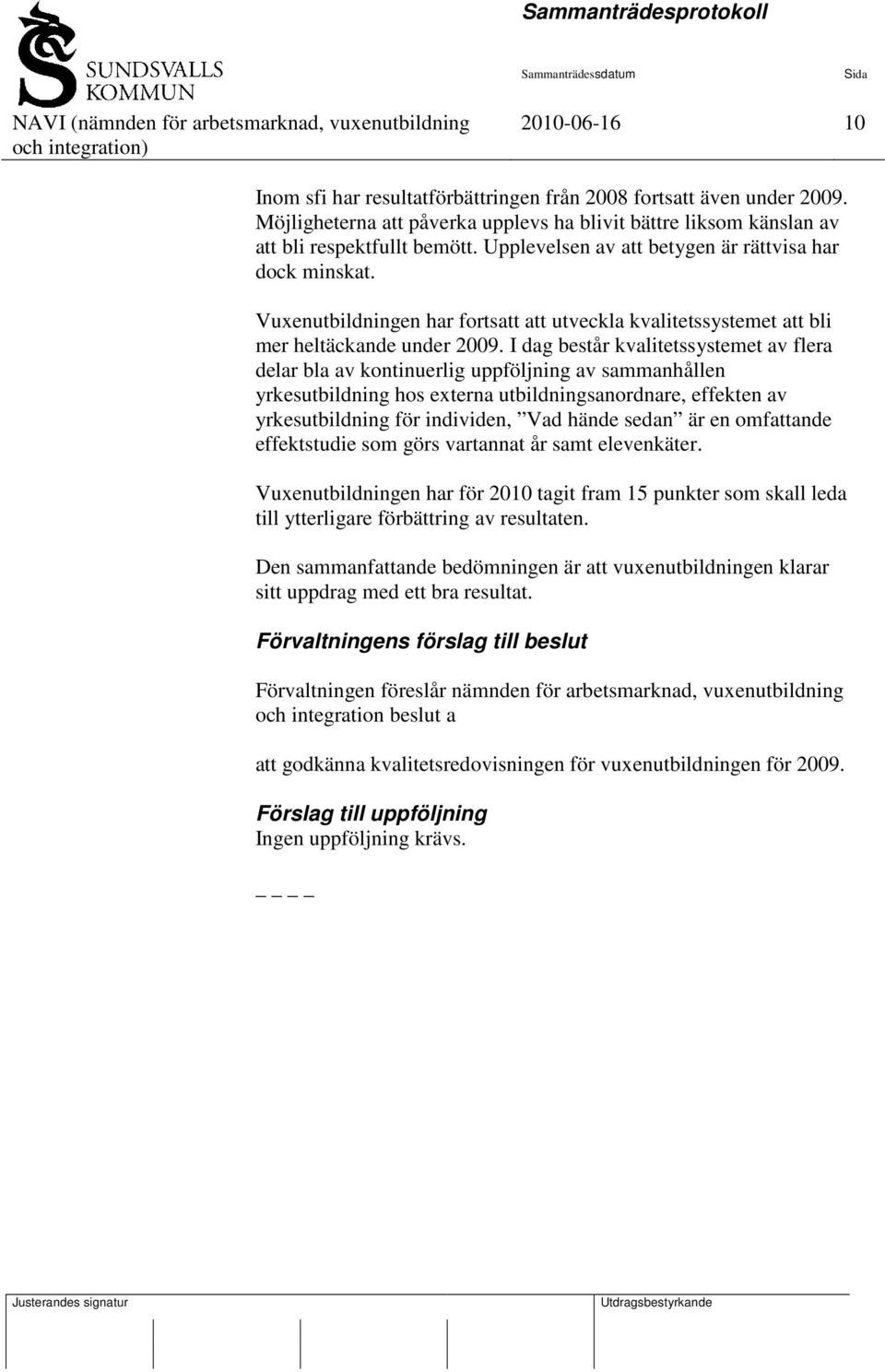 I dag består kvalitetssystemet av flera delar bla av kontinuerlig uppföljning av sammanhållen yrkesutbildning hos externa utbildningsanordnare, effekten av yrkesutbildning för individen, Vad hände