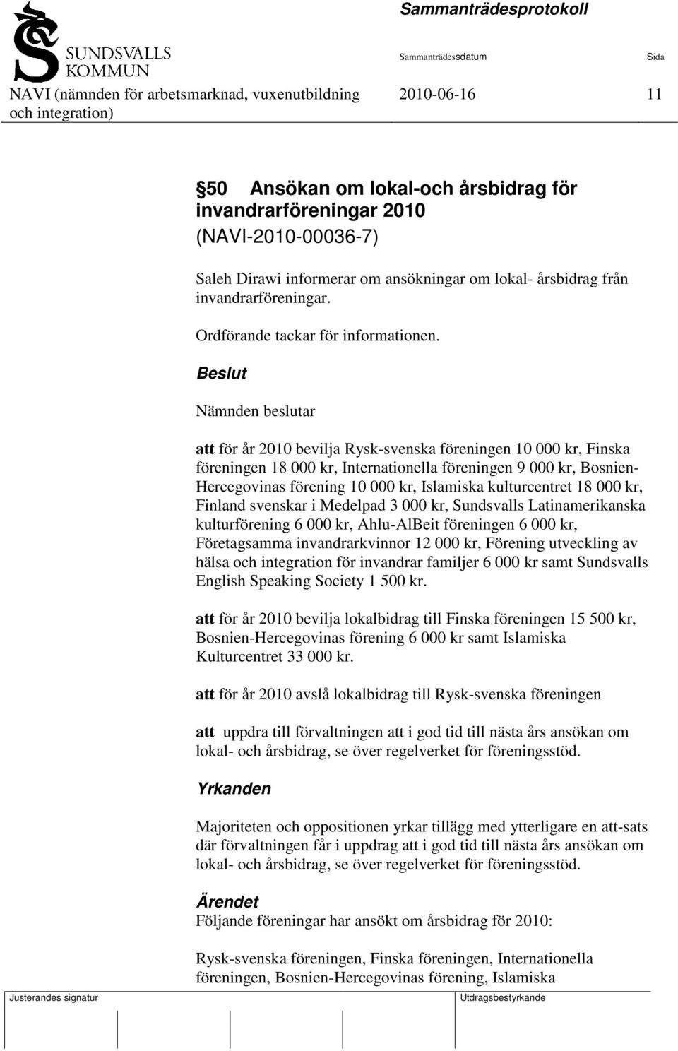 Beslut Nämnden beslutar att för år 2010 bevilja Rysk-svenska föreningen 10 000 kr, Finska föreningen 18 000 kr, Internationella föreningen 9 000 kr, Bosnien- Hercegovinas förening 10 000 kr,