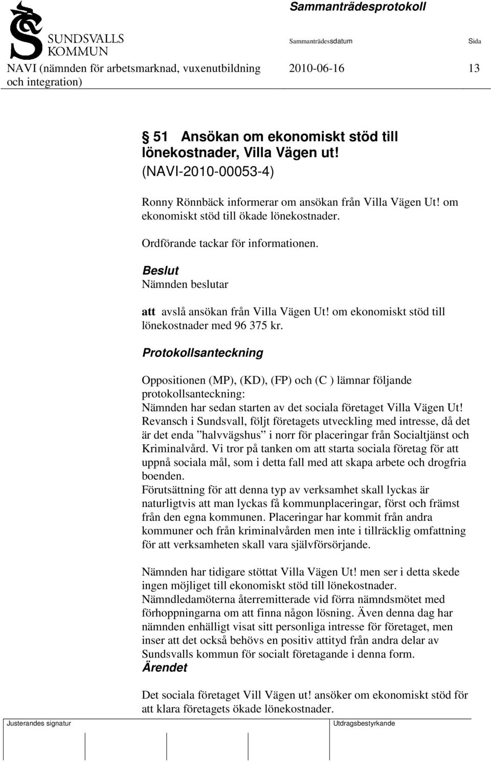 Protokollsanteckning Oppositionen (MP), (KD), (FP) och (C ) lämnar följande protokollsanteckning: Nämnden har sedan starten av det sociala företaget Villa Vägen Ut!