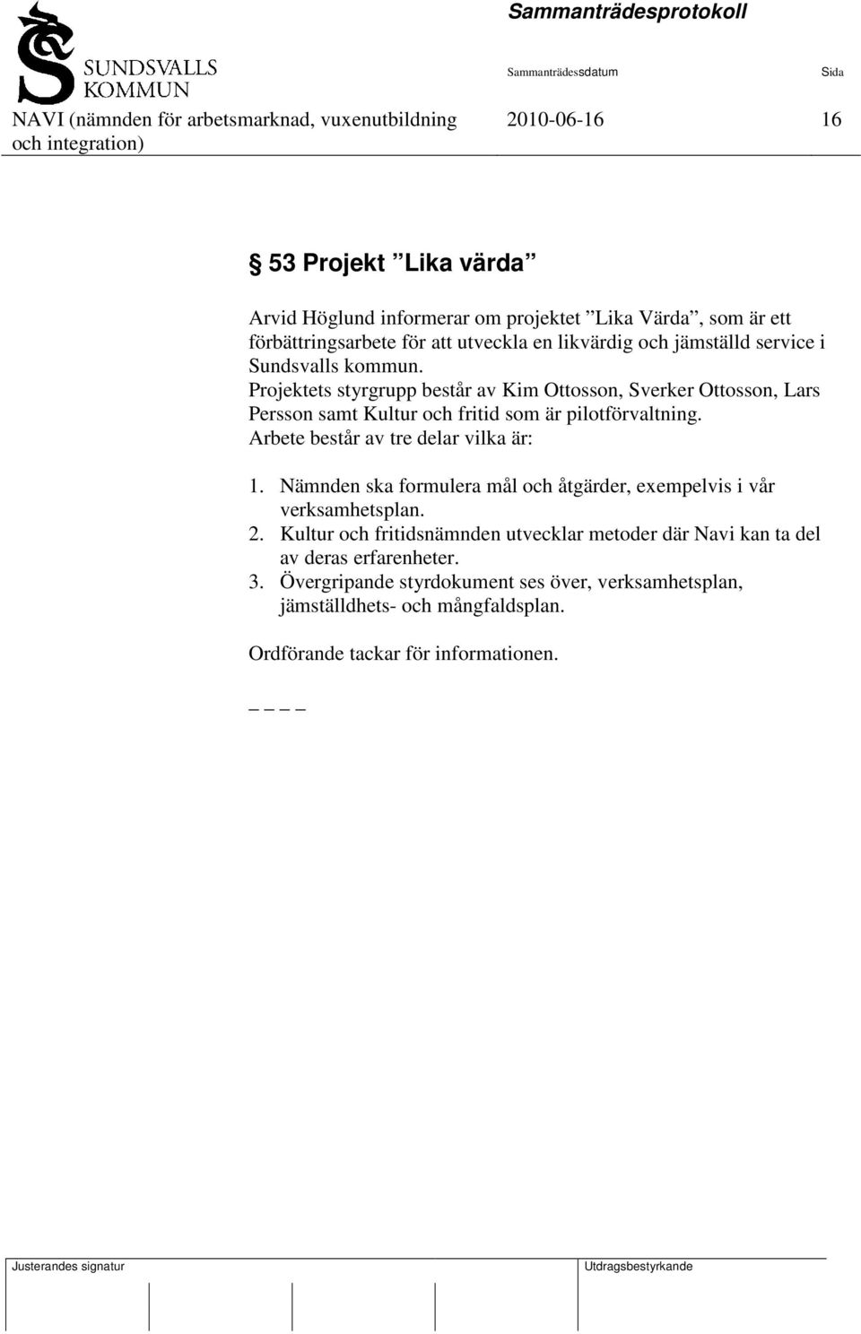 Arbete består av tre delar vilka är: 1. Nämnden ska formulera mål och åtgärder, exempelvis i vår verksamhetsplan. 2.