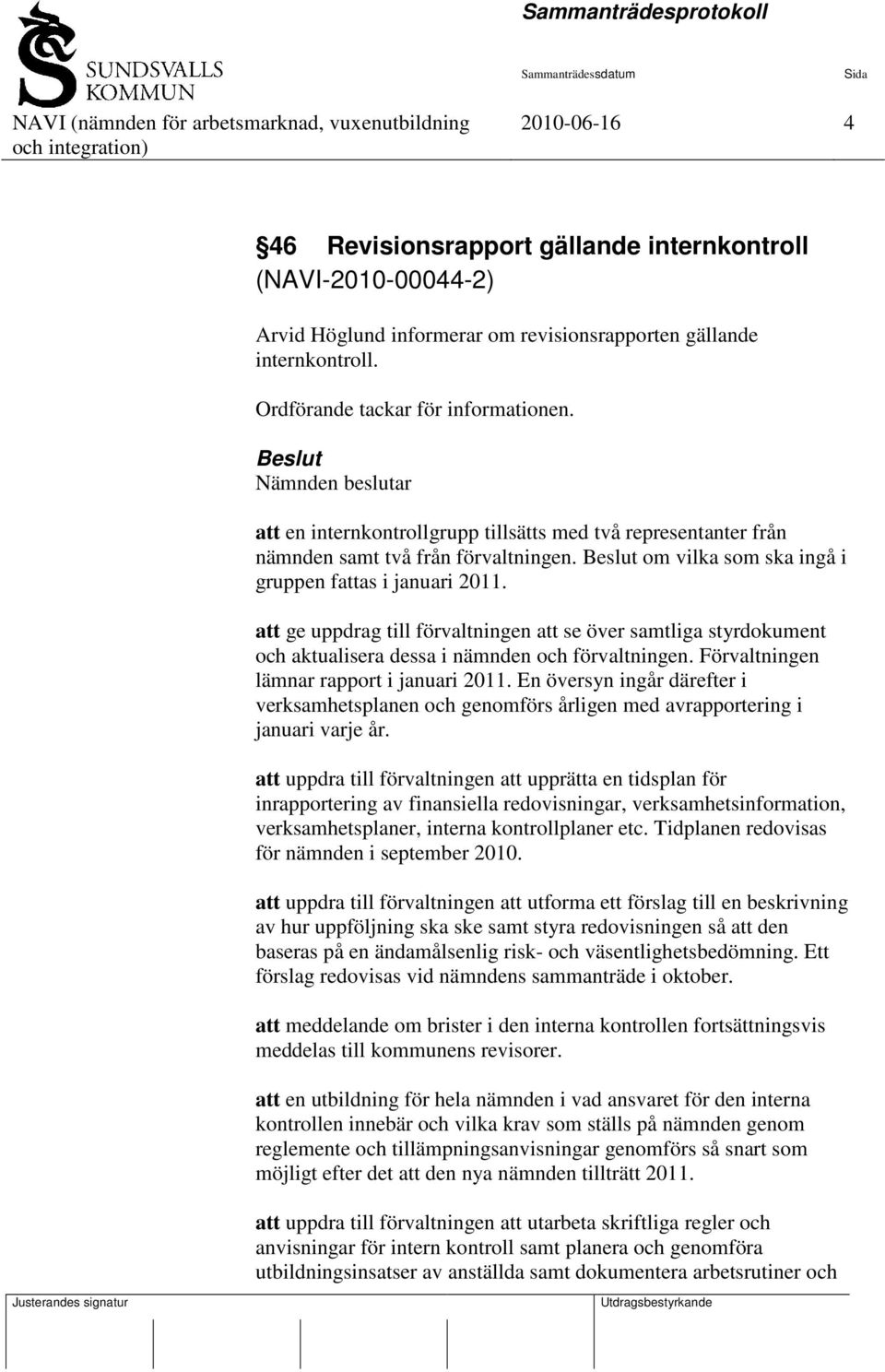 att ge uppdrag till förvaltningen att se över samtliga styrdokument och aktualisera dessa i nämnden och förvaltningen. Förvaltningen lämnar rapport i januari 2011.