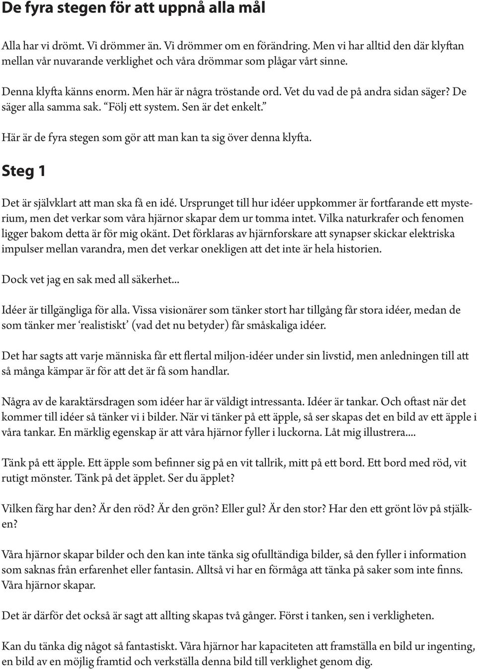 De säger alla samma sak. Följ ett system. Sen är det enkelt. Här är de fyra stegen som gör att man kan ta sig över denna klyfta. Steg 1 Det är självklart att man ska få en idé.