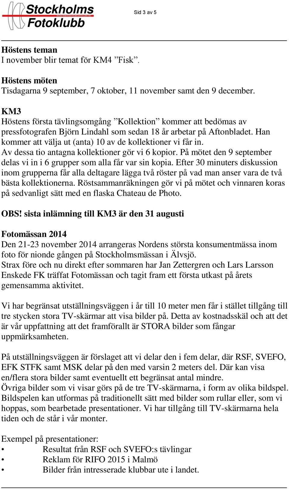 Av dessa tio antagna kollektioner gör vi 6 kopior. På mötet den 9 september delas vi in i 6 grupper som alla får var sin kopia.