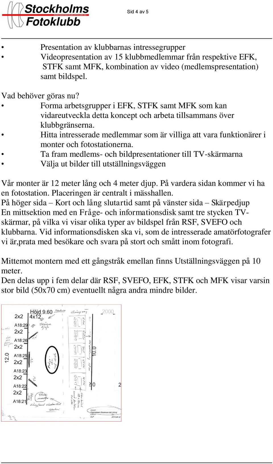 Hitta intresserade medlemmar som är villiga att vara funktionärer i monter och fotostationerna.