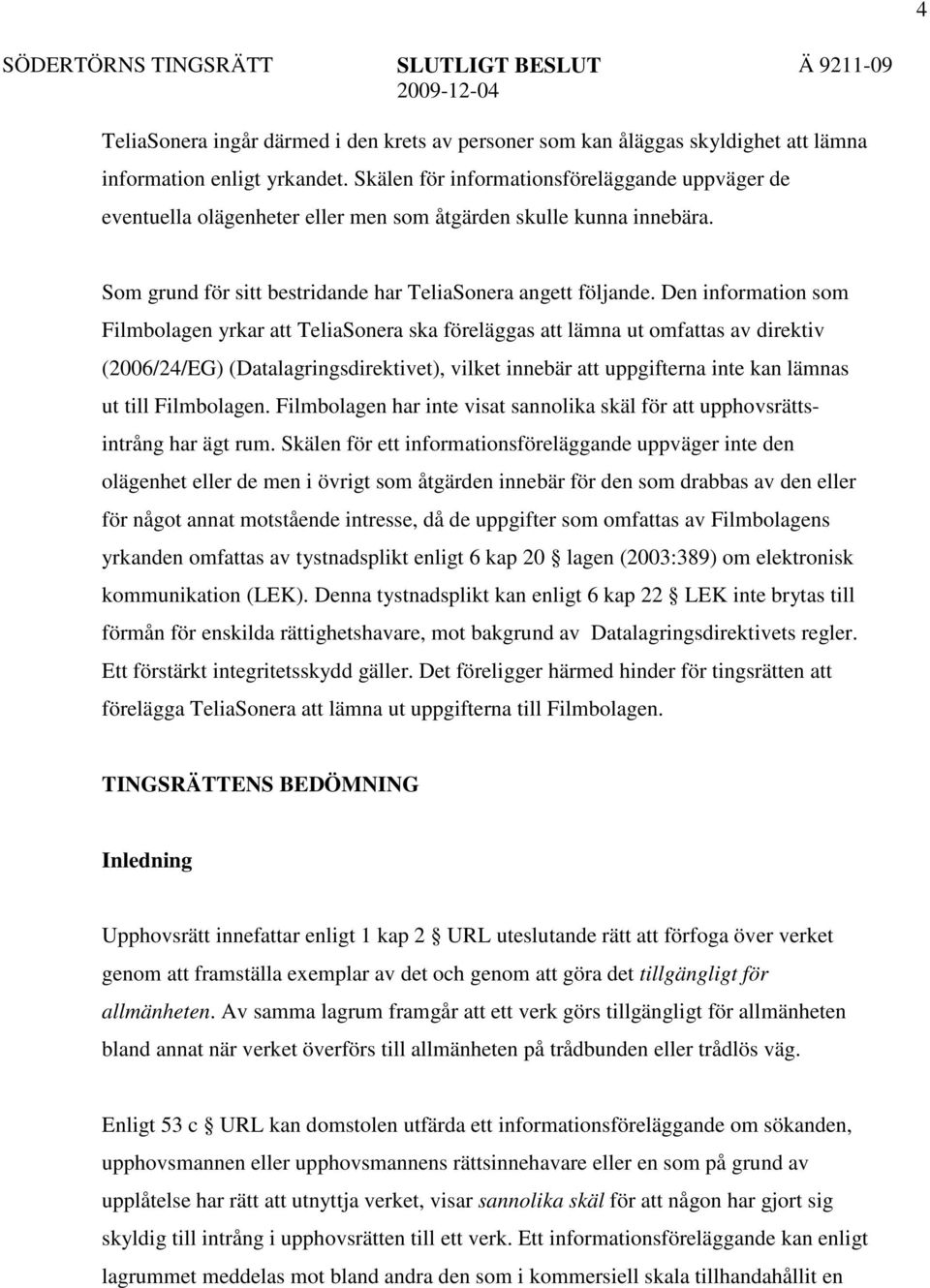 Den information som Filmbolagen yrkar att TeliaSonera ska föreläggas att lämna ut omfattas av direktiv (2006/24/EG) (Datalagringsdirektivet), vilket innebär att uppgifterna inte kan lämnas ut till