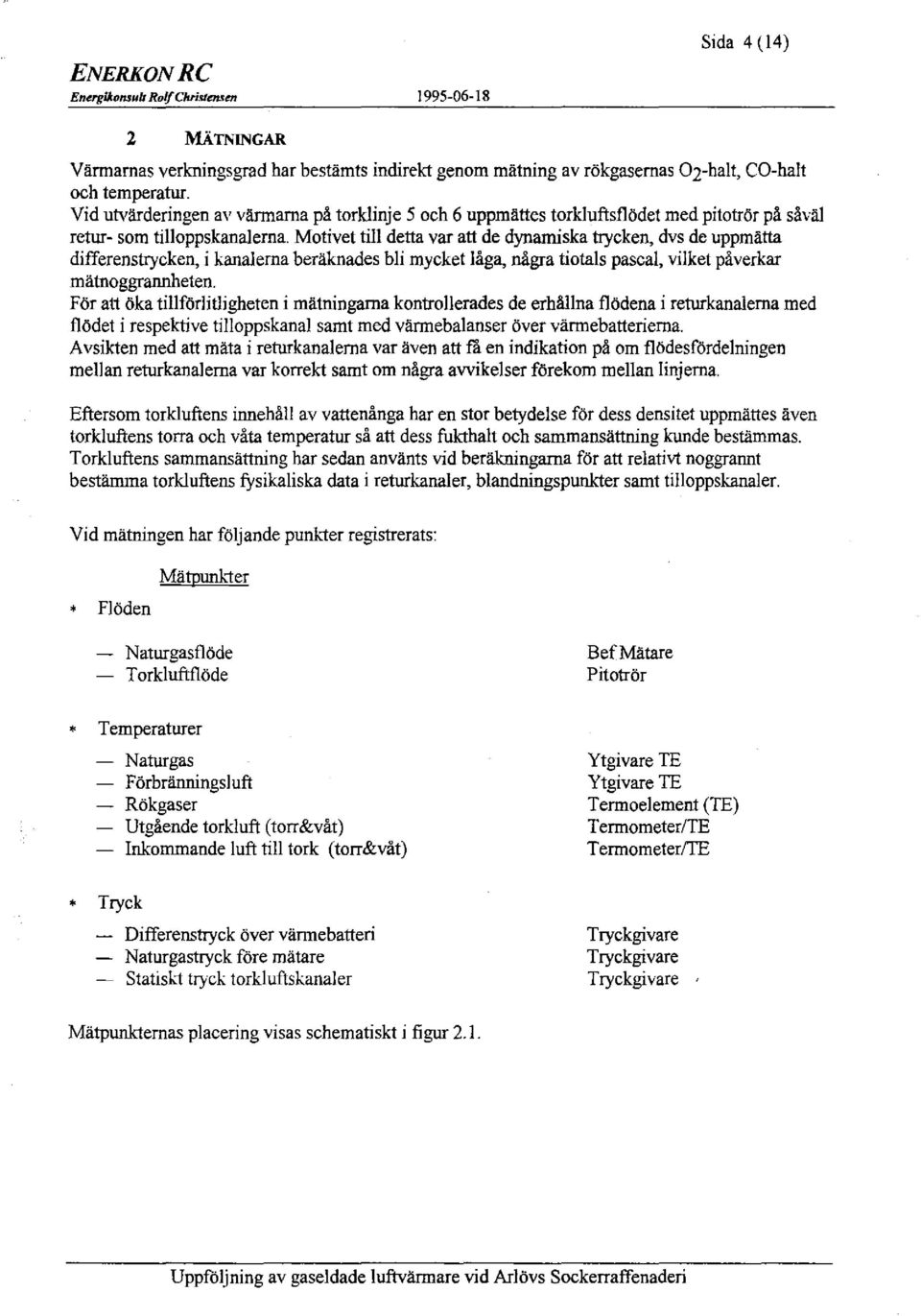 Motivet till detta var att de dynamiska trycken, dvs de uppmätta differenstrycken, i kanalerna beräknades bli mycket låga, några tiotals pascal, vilket påverkar mätnoggrannheten.