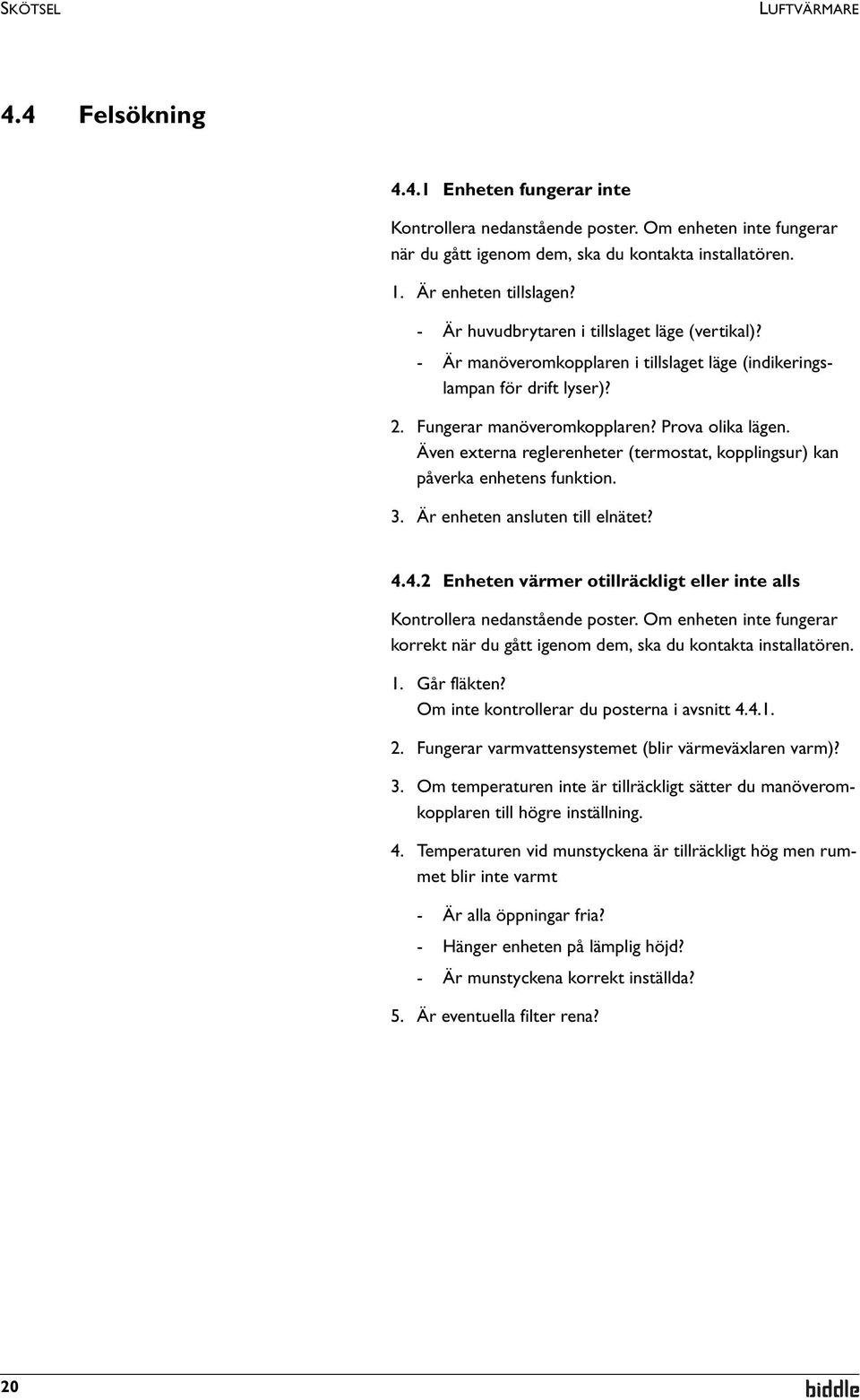 Prova olika lägen. Även externa reglerenheter (termostat, kopplingsur) kan påverka enhetens funktion. 3. Är enheten ansluten till elnätet? 4.