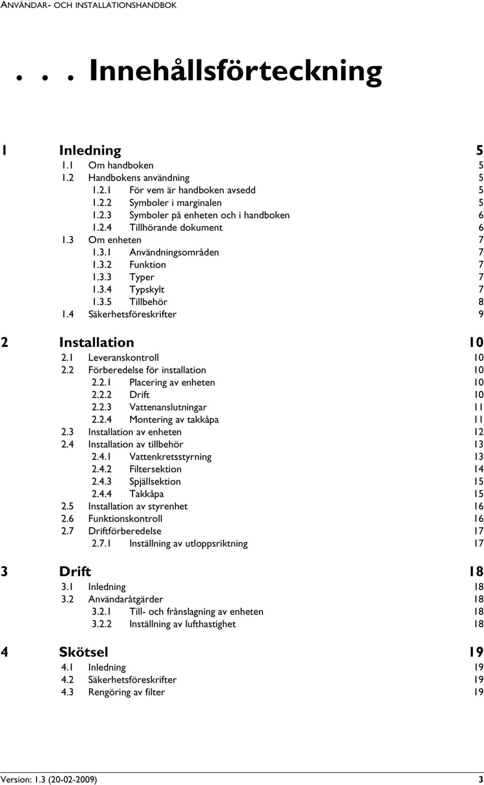 1 Leveranskontroll 10 2.2 Förberedelse för installation 10 2.2.1 Placering av enheten 10 2.2.2 Drift 10 2.2.3 Vattenanslutningar 11 2.2.4 Montering av takkåpa 11 2.3 Installation av enheten 12 2.